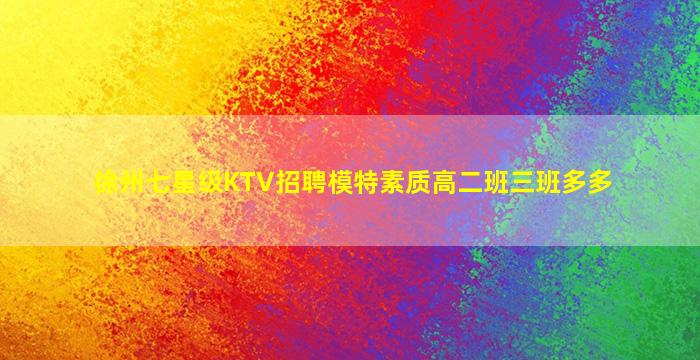 徐州七星级KTV招聘模特素质高二班三班多多